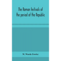 The Roman festivals of the period of the Republic; an introduction to the study of the religion of the Romans