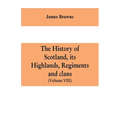 The history of Scotland, its Highlands, regiments and clans (Volume VIII)
