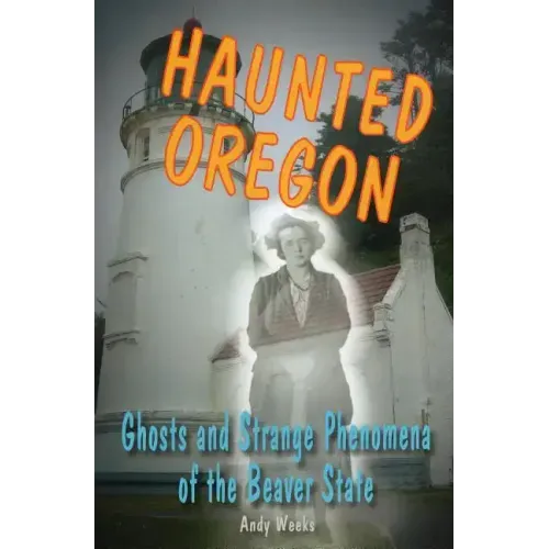 Haunted Oregon: Ghosts and Strange Phenomena of the Beaver State