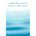 Abandonment to Divine Providence: Loving God in the Present Moment