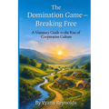 The Domination Game -- Breaking Free: A Visionary Guide to the Rise of Cooperative Culture