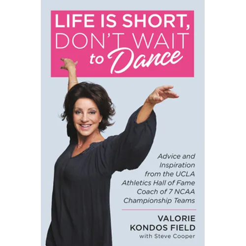 Life Is Short, Don't Wait to Dance: Advice and Inspiration from the UCLA Athletics Hall of Fame Coach of 7 NCAA Championship Teams