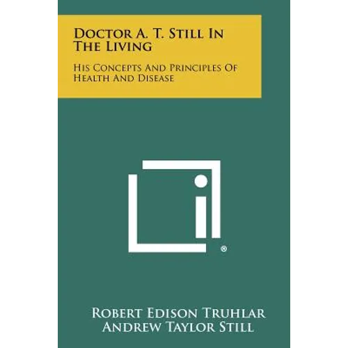 Doctor A. T. Still In The Living: His Concepts And Principles Of Health And Disease