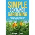Simple Container Gardening: Growing Vegetables and Herbs in Small Spaces