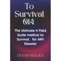 To Survival 014: The Ultimate A Field Easy Guide medical to Survival for ANY Disaster