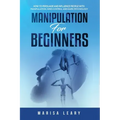 Manipulation for Beginners: How to Persuade and Influence People with Manipulation, Mind Control and Dark Psychology