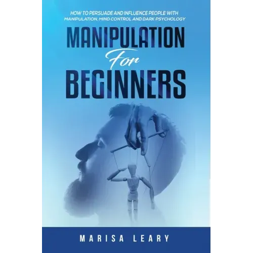 Manipulation for Beginners: How to Persuade and Influence People with Manipulation, Mind Control and Dark Psychology