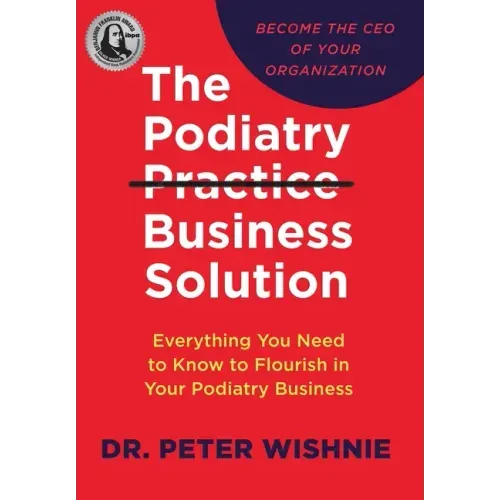 The Podiatry Practice Business Solution: Everything You Need to Know to Flourish in Your Podiatry Business