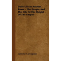 Daily Life in Ancient Rome - The People and the City at the Height of the Empire