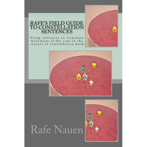 Rafe's Field Guide to Constellation Sentences: Using Sentences to Stimulate Movement of the Soul in the Context of Constellation Work