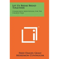 Let Us Break Bread Together: Communion Meditations For The Church Year