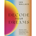 Decode Your Dreams: Unlock Your Unconscious and Transform Your Waking Life
