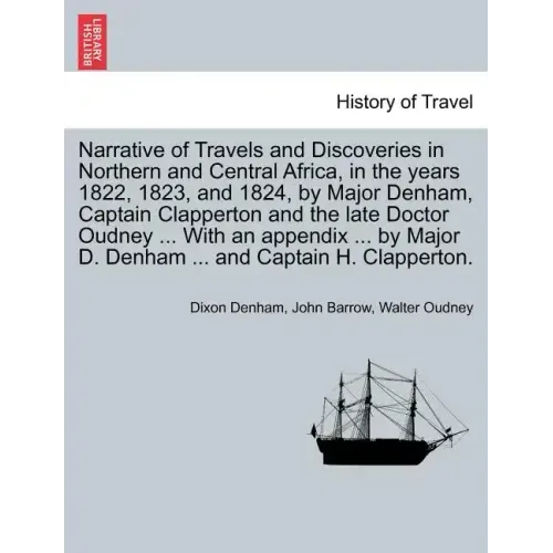 Narrative of Travels and Discoveries in Northern and Central Africa, in the years 1822, 1823, and 1824, by Major Denham, Captain Clapperton and the la