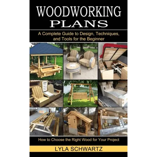 Woodworking Book: A Complete Guide to Design, Techniques, and Tools for the Beginner (How to Choose the Right Wood for Your Project)