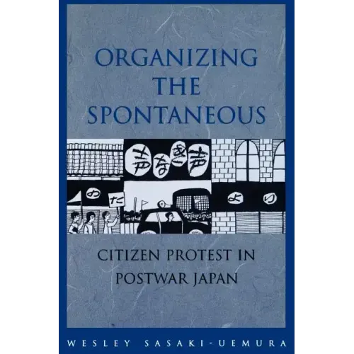 Organizing the Spontaneous: Citizen Protest in Postwar Japan