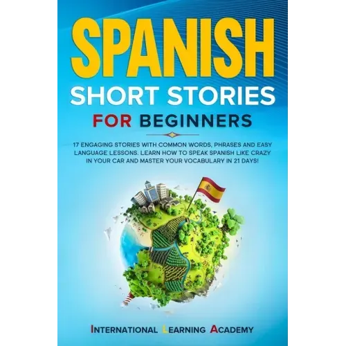 Spanish Short Stories for Beginners: 17 Engaging Stories with Common Words, Phrases and Easy Language Lessons. Learn How to Speak Spanish Like Crazy i