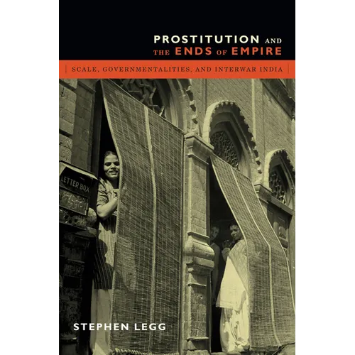 Prostitution and the Ends of Empire: Scale, Governmentalities, and Interwar India
