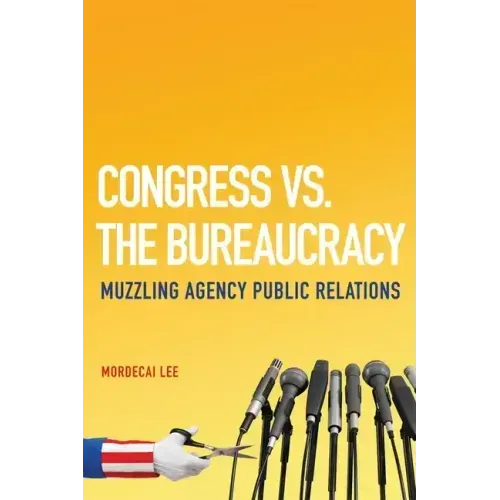 Congress vs. the Bureaucracy: Muzzling Agency Public Relations