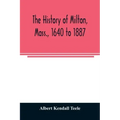 The history of Milton, Mass., 1640 to 1887