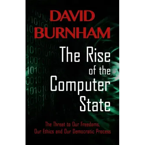 The Rise of the Computer State: The Threat to Our Freedoms, Our Ethics and Our Democratic Process