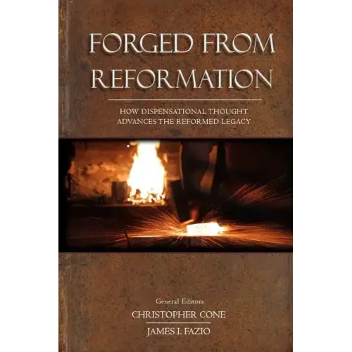 Forged From Reformation: How Dispensational Thought Advances the Reformed Legacy