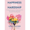 Happiness Through Hardship: A Guide and Journal for Cancer Patients, Their Caregivers and Friends During an Initial Diagnosis