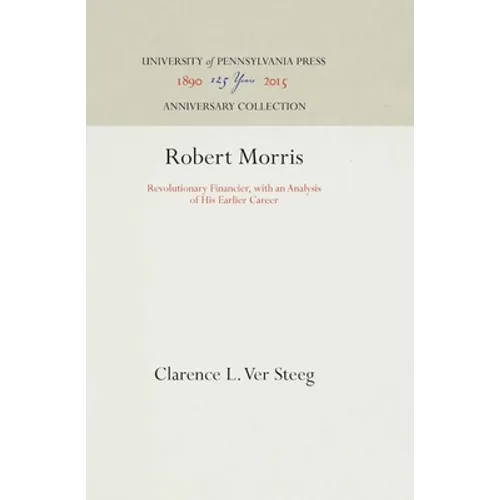Robert Morris: Revolutionary Financier, with an Analysis of His Earlier Career