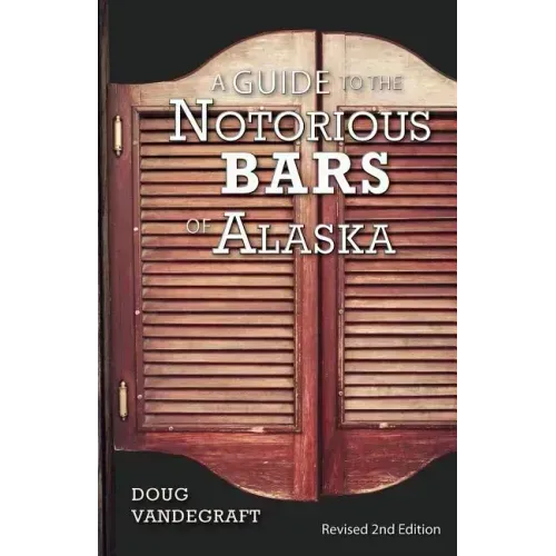 A Guide to the Notorious Bars of Alaska: Revised 2nd Edition