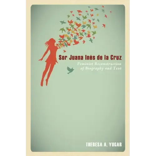 Sor Juana Inés de la Cruz: Feminist Reconstruction of Biography and Text