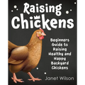 Raising Chickens: Beginners Guide to Raising Healthy and Happy Backyard Chickens