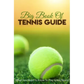 Big Book Of Tennis Guide: What You Need To Know To Play Great Tennis: How To Win Tennis