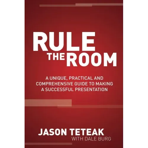 Rule the Room: A Unique, Practical and Comprehensive Guide to Making a Successful Presentation