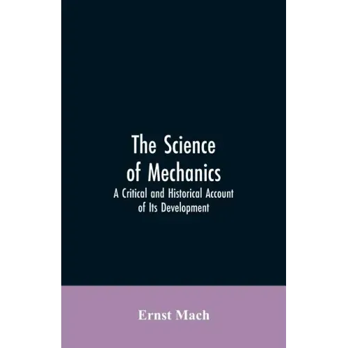 The Science of Mechanics: A Critical and Historical Account of Its Development