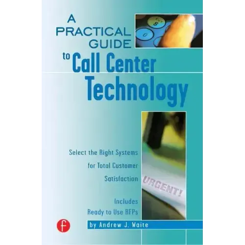 A Practical Guide to Call Center Technology: Select the Right Systems for Total Customer Satisfaction