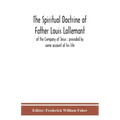 The spiritual doctrine of Father Louis Lallemant, of the Company of Jesus: preceded by some account of his life