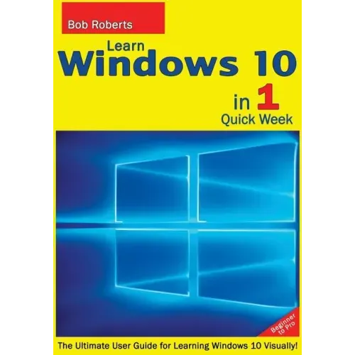 Learn Windows 10 in 1 Quick Week. Beginner to Pro.: The Ultimate User Guide for Learning Windows 10 Visually!