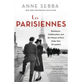 Les Parisiennes: Resistance, Collaboration, and the Women of Paris Under Nazi Occupation