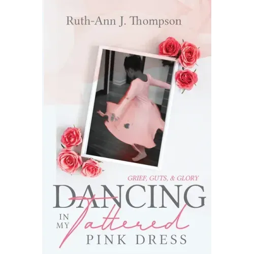 Dancing In My Tattered Pink Dress: Grief, Guts & Glory