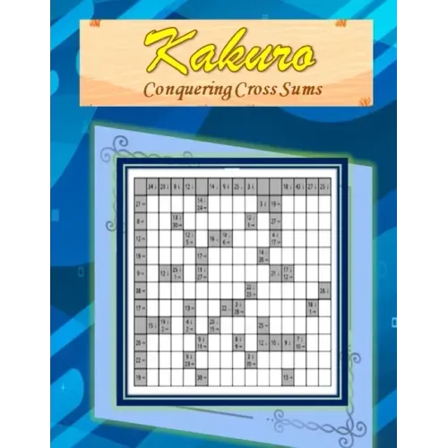 Kakuro: Conquering Common Sums: A 120 Ultimate Logic Puzzles for the Curious Adult and Senior Mind