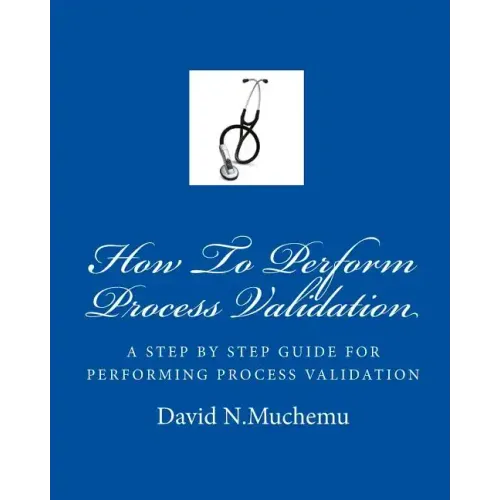 How To Perform Process Validation: A cGMP GUIDE FOR QUALITY ENGINEERS