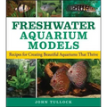 Freshwater Aquarium Models: Recipes for Creating Beautiful Aquariums That Thrive