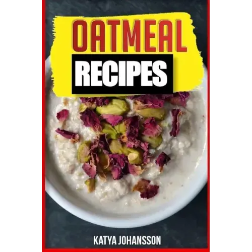 Oatmeal Recipes: Oatmeal Cookbook: 65 Most Amazing Oats Recipes & Oatmeal Diet Plan!