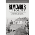 Remember To Forget: An Inspiring True Story of Triumph over Trauma