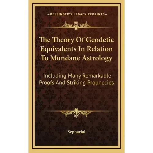 The Theory Of Geodetic Equivalents In Relation To Mundane Astrology: Including Many Remarkable Proofs And Striking Prophecies