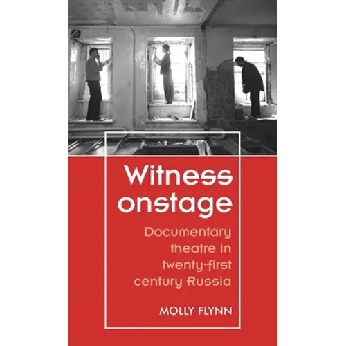 Witness Onstage: Documentary Theatre in Twenty-First-Century Russia