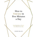How to Find Joy in Five Minutes a Day: Inspiring Ideas to Boost Your Mood Every Day