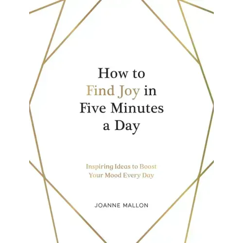 How to Find Joy in Five Minutes a Day: Inspiring Ideas to Boost Your Mood Every Day