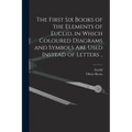 The First Six Books of the Elements of Euclid, in Which Coloured Diagrams and Symbols Are Used Instead of Letters ..