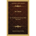 In Christ: Or the Believers Union with His Lord