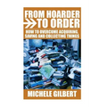 From Hoarder To Order: How To Stop Acquiring, Saving and Collecting Things